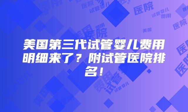 美国第三代试管婴儿费用明细来了？附试管医院排名！