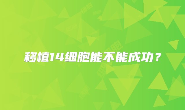 移植14细胞能不能成功？