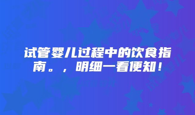 试管婴儿过程中的饮食指南。，明细一看便知！